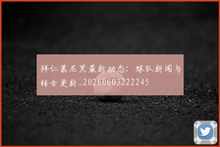 拜仁慕尼黑最新动态:球队新闻与转会更新_20260603222245