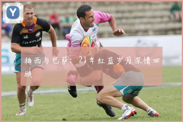 梅西与巴萨:21年红蓝岁月深情回顾