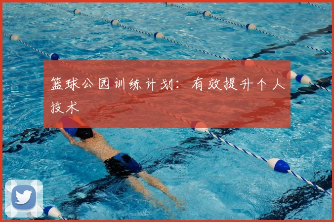 篮球公园训练计划:有效提升个人技术