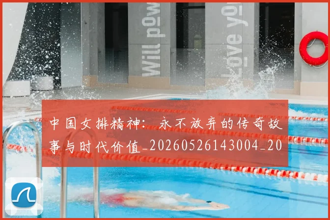 中国女排精神：永不放弃的传奇故事与时代价值_20260526143004_20260607160733
