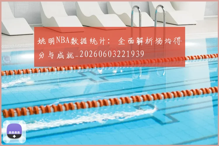 姚明NBA数据统计:全面解析场均得分与成就_20260603221939