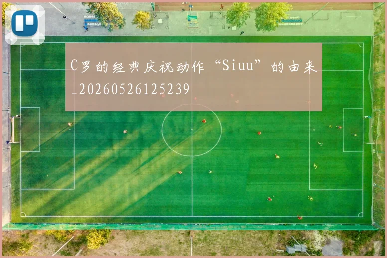 C罗的经典庆祝动作“Siuu”的由来_20260526125239