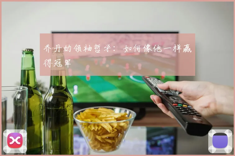 乔丹的领袖哲学:如何像他一样赢得冠军