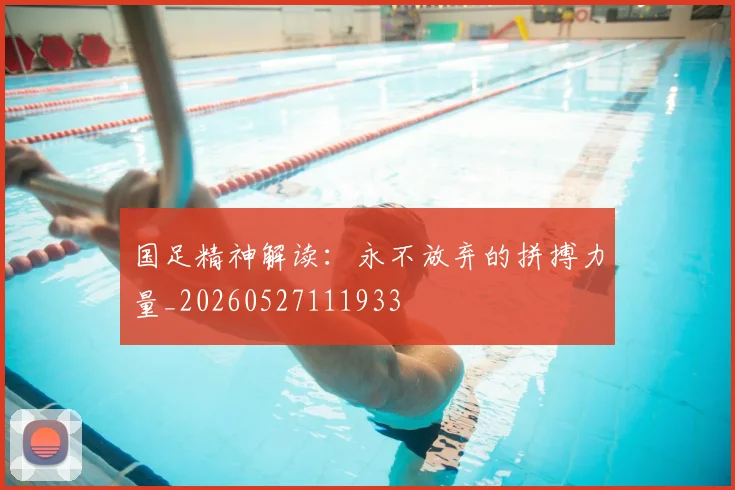 国足精神解读:永不放弃的拼搏力量_20260527111933