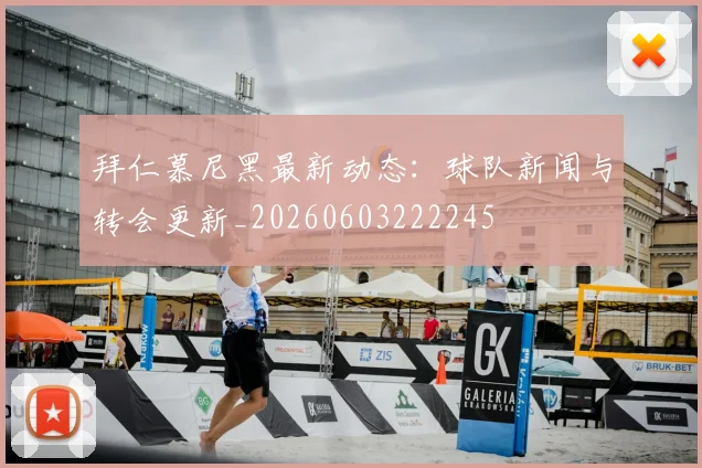 拜仁慕尼黑最新动态:球队新闻与转会更新_20260603222245